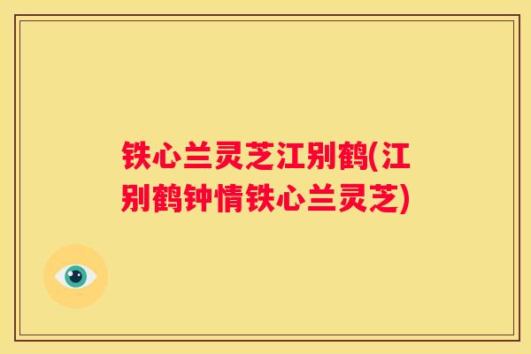 铁心兰灵芝江别鹤(江别鹤钟情铁心兰灵芝)