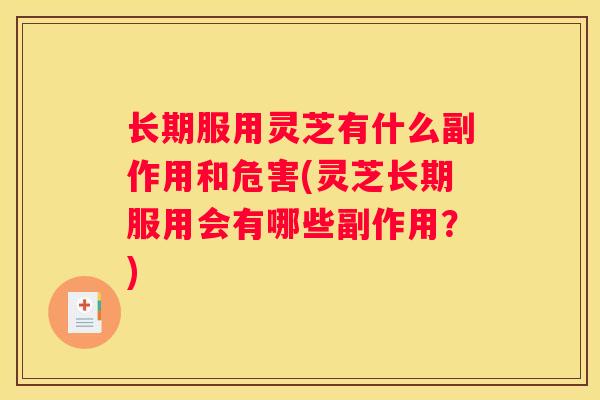 长期服用灵芝有什么副作用和危害(灵芝长期服用会有哪些副作用？)