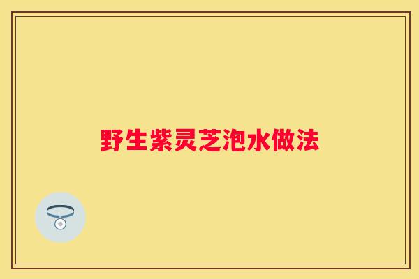 野生紫灵芝泡水做法