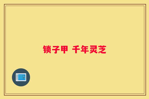 锁子甲 千年灵芝