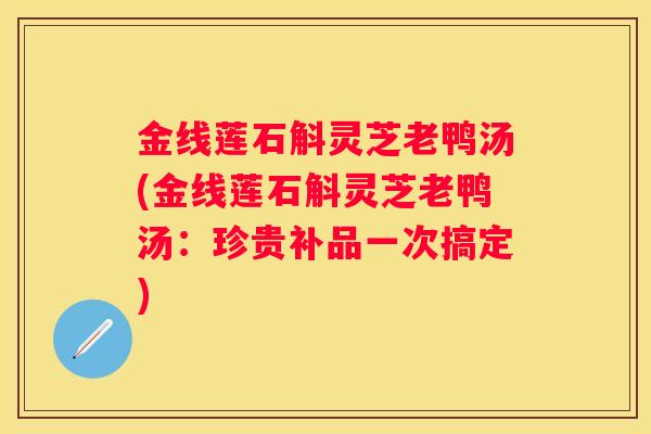 金线莲石斛灵芝老鸭汤(金线莲石斛灵芝老鸭汤：珍贵补品一次搞定)