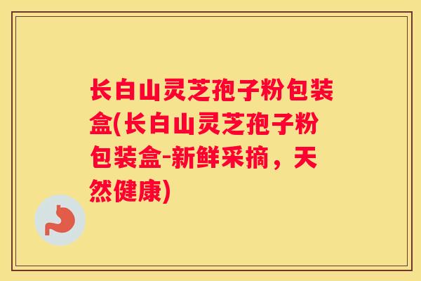 长白山灵芝孢子粉包装盒(长白山灵芝孢子粉包装盒-新鲜采摘，天然健康)