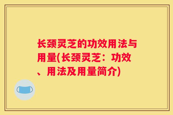 长颈灵芝的功效用法与用量(长颈灵芝：功效、用法及用量简介)