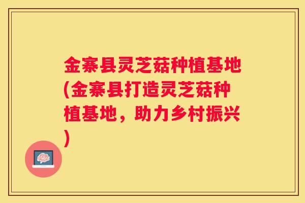 金寨县灵芝菇种植基地(金寨县打造灵芝菇种植基地,助力乡村振兴) 金寨县灵芝菇种植基地(金寨县打造灵芝菇种植基地,助力乡村振兴)