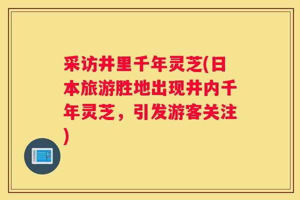 采访井里千年灵芝(日本旅游胜地出现井内千年灵芝，引发游客关注)