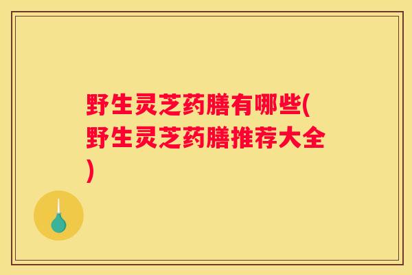 野生灵芝药膳有哪些(野生灵芝药膳推荐大全)