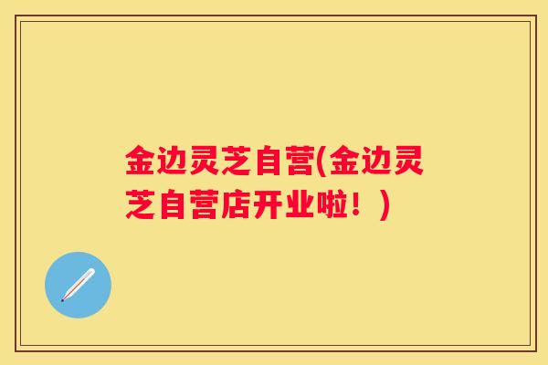 金边灵芝自营(金边灵芝自营店开业啦！)