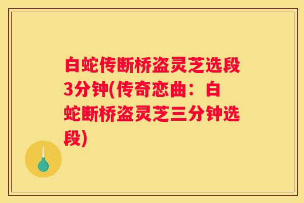 白蛇传断桥盗灵芝选段3分钟(传奇恋曲：白蛇断桥盗灵芝三分钟选段)