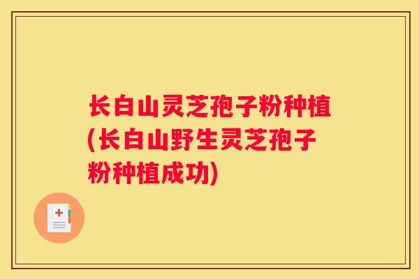 长白山灵芝孢子粉种植(长白山野生灵芝孢子粉种植成功)
