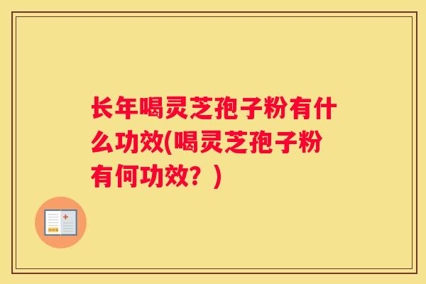 长年喝灵芝孢子粉有什么功效(喝灵芝孢子粉有何功效？)