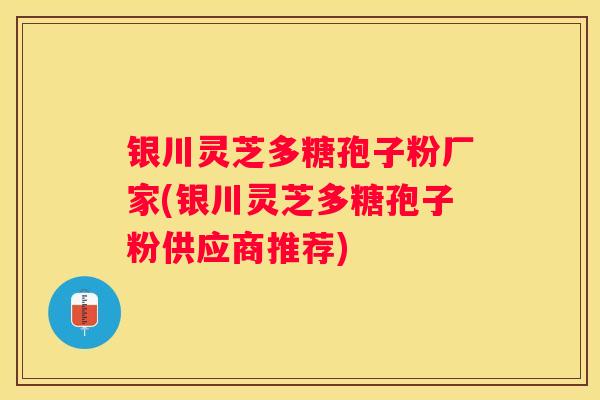 银川灵芝多糖孢子粉厂家(银川灵芝多糖孢子粉供应商推荐)