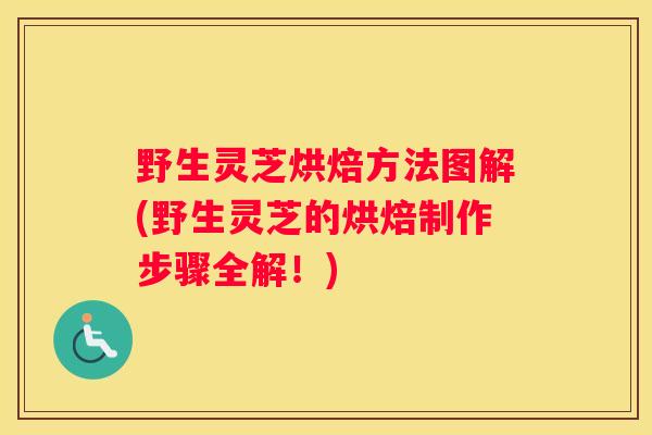 野生灵芝烘焙方法图解(野生灵芝的烘焙制作步骤全解！)