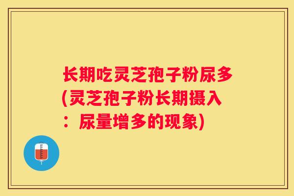 长期吃灵芝孢子粉尿多(灵芝孢子粉长期摄入：尿量增多的现象)
