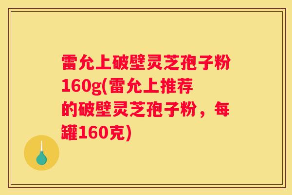 雷允上破壁灵芝孢子粉160g(雷允上推荐的破壁灵芝孢子粉，每罐160克)