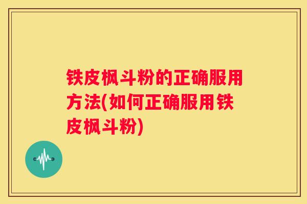 铁皮枫斗粉的正确服用方法(如何正确服用铁皮枫斗粉)