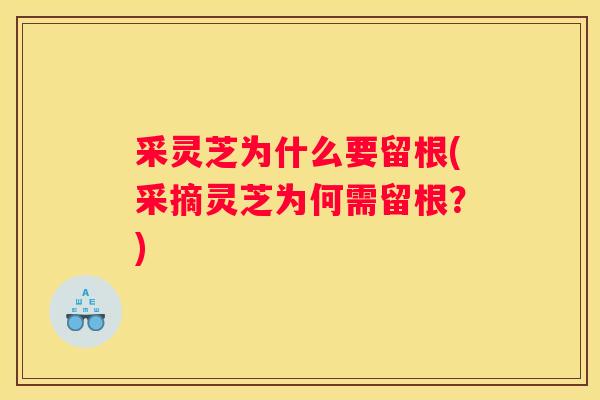 采灵芝为什么要留根(采摘灵芝为何需留根？)