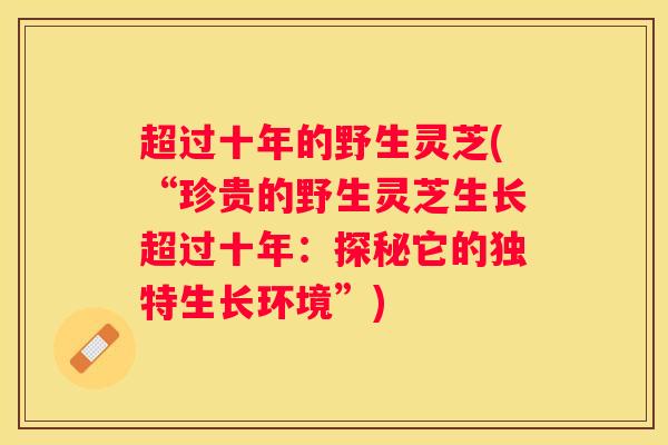 超过十年的野生灵芝(“珍贵的野生灵芝生长超过十年：探秘它的独特生长环境”)