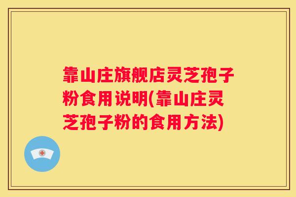 靠山庄旗舰店灵芝孢子粉食用说明(靠山庄灵芝孢子粉的食用方法)