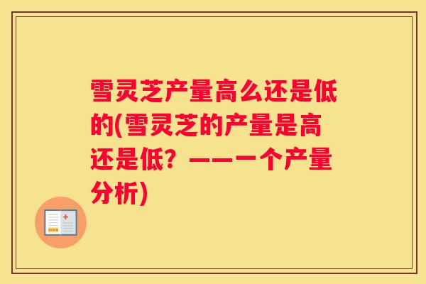 雪灵芝产量高么还是低的(雪灵芝的产量是高还是低？——一个产量分析)
