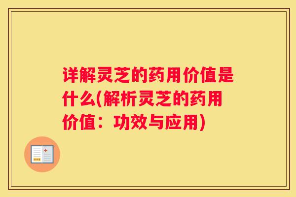 详解灵芝的药用价值是什么(解析灵芝的药用价值：功效与应用)