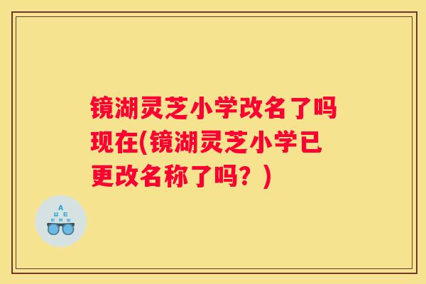 镜湖灵芝小学改名了吗现在(镜湖灵芝小学已更改名称了吗？)
