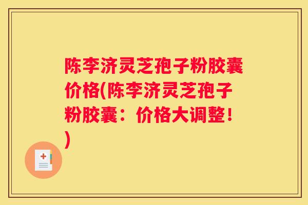 陈李济灵芝孢子粉胶囊价格(陈李济灵芝孢子粉胶囊：价格大调整！)
