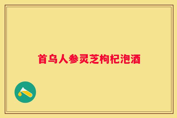 首乌人参灵芝枸杞泡酒