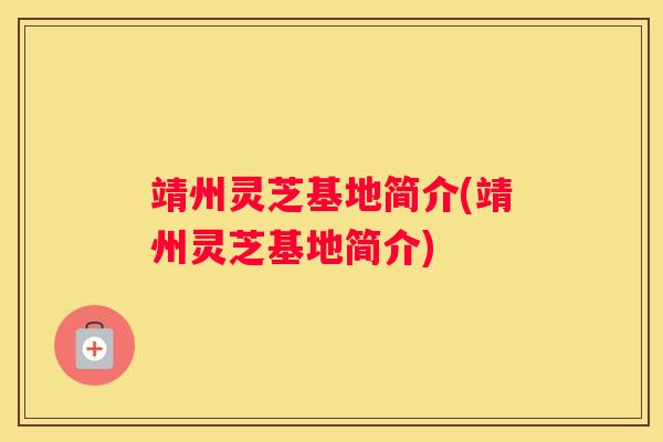 靖州灵芝基地简介(靖州灵芝基地简介)