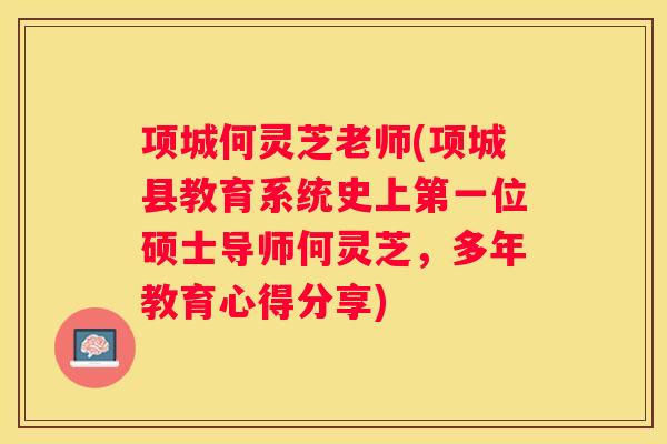 项城何灵芝老师(项城县教育系统史上第一位硕士导师何灵芝，多年教育心得分享)