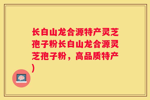 长白山龙合源特产灵芝孢子粉长白山龙合源灵芝孢子粉，高品质特产)