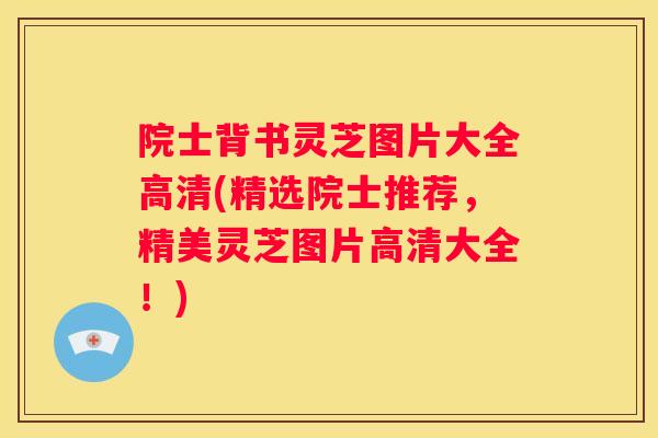 院士背书灵芝图片大全高清(精选院士推荐，精美灵芝图片高清大全！)