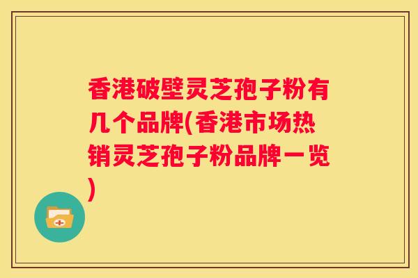 香港破壁灵芝孢子粉有几个品牌(香港市场热销灵芝孢子粉品牌一览)