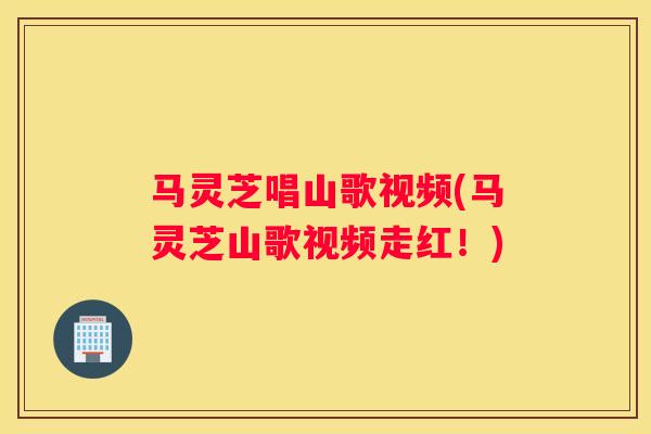 马灵芝唱山歌视频(马灵芝山歌视频走红！)