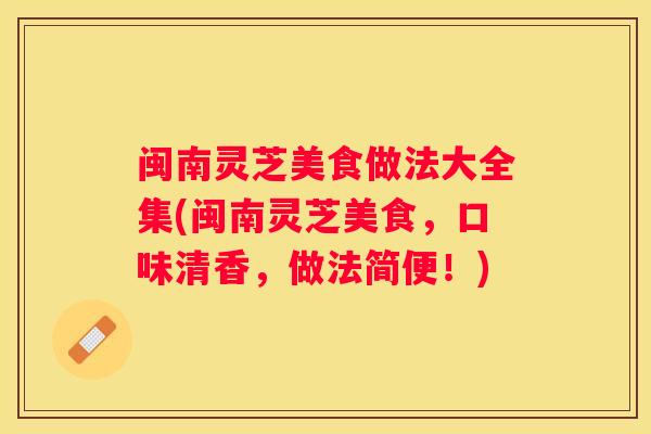 闽南灵芝美食做法大全集(闽南灵芝美食，口味清香，做法简便！)