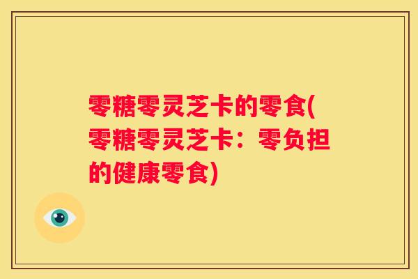 零糖零灵芝卡的零食(零糖零灵芝卡：零负担的健康零食)