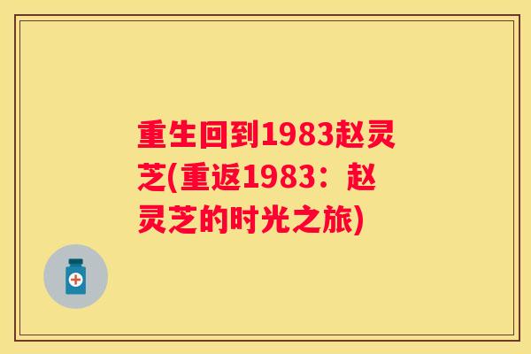 重生回到1983赵灵芝(重返1983：赵灵芝的时光之旅)