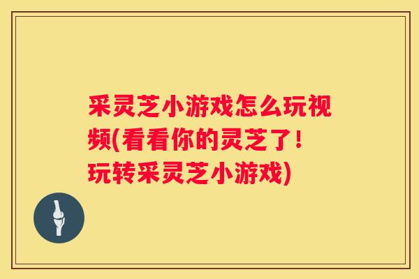 采灵芝小游戏怎么玩视频(看看你的灵芝了！玩转采灵芝小游戏)