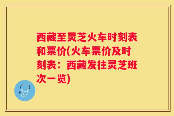 西藏至灵芝火车时刻表和票价(火车票价及时刻表：西藏发往灵芝班次一览)