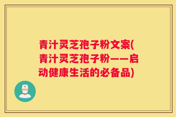 青汁灵芝孢子粉文案(青汁灵芝孢子粉——启动健康生活的必备品)