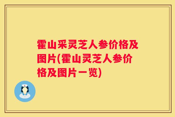 霍山采灵芝人参价格及图片(霍山灵芝人参价格及图片一览)
