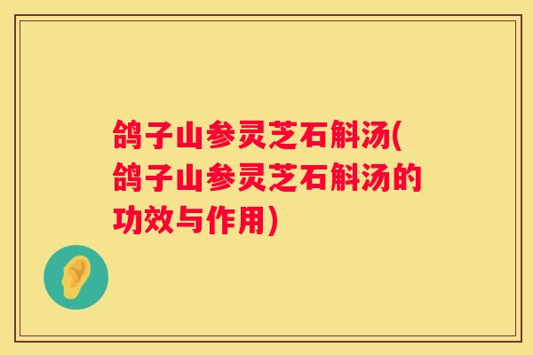 鸽子山参灵芝石斛汤(鸽子山参灵芝石斛汤的功效与作用)