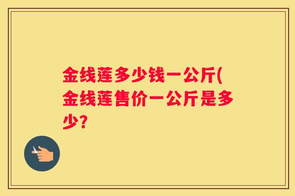 金线莲多少钱一公斤(金线莲售价一公斤是多少？