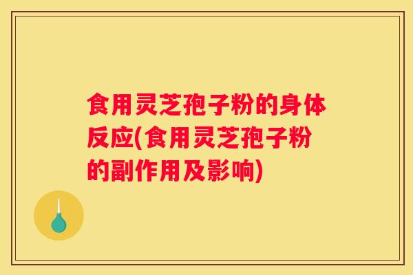 食用灵芝孢子粉的身体反应(食用灵芝孢子粉的副作用及影响)