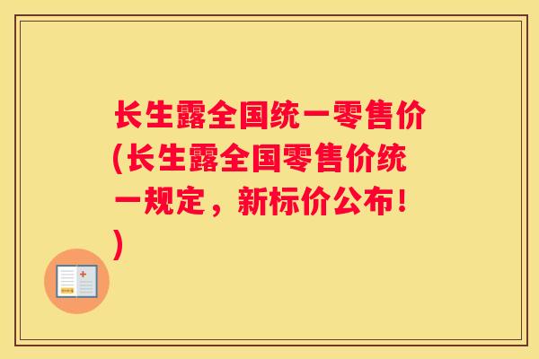 长生露全国统一零售价(长生露全国零售价统一规定，新标价公布！)