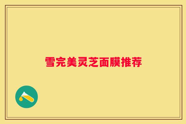 雪完美灵芝面膜推荐