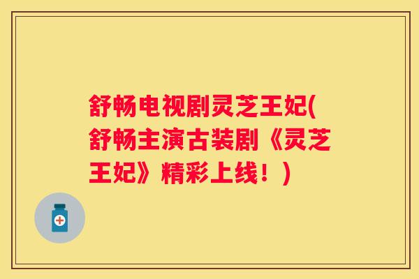 舒畅电视剧灵芝王妃(舒畅主演古装剧《灵芝王妃》精彩上线！)