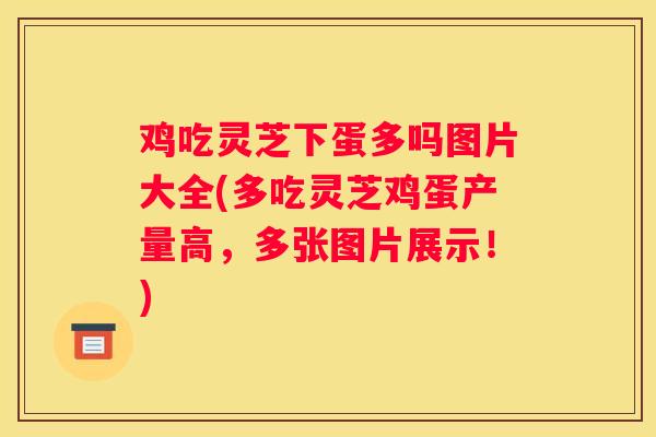 鸡吃灵芝下蛋多吗图片大全(多吃灵芝鸡蛋产量高，多张图片展示！)
