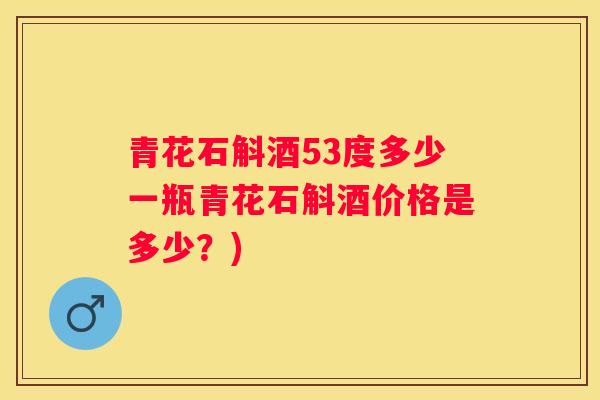 青花石斛酒53度多少一瓶青花石斛酒价格是多少？)