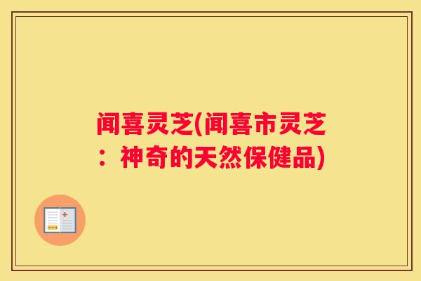 闻喜灵芝(闻喜市灵芝：神奇的天然保健品)