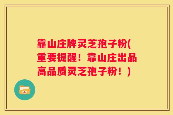 靠山庄牌灵芝孢子粉(重要提醒！靠山庄出品高品质灵芝孢子粉！)